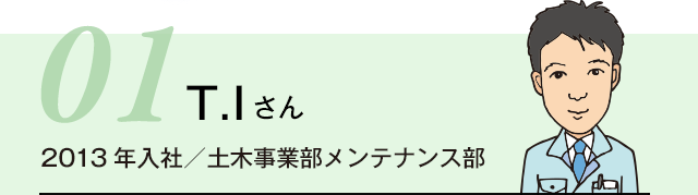 T.Iさん 2013年入社/土木事業部メンテナンス部